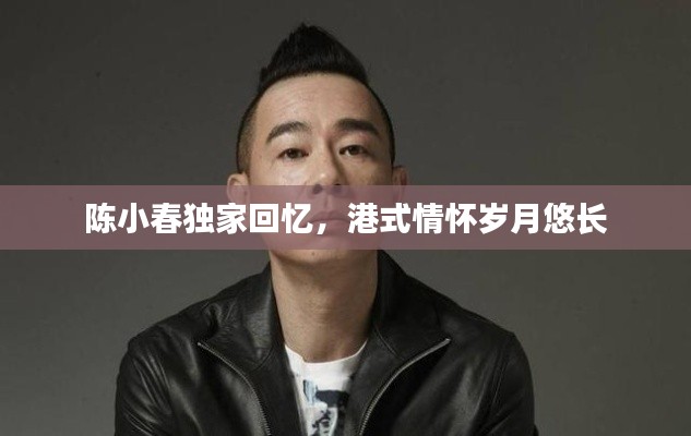 陳小春獨家回憶，港式情懷歲月悠長